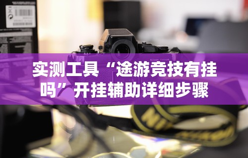 实测工具“途游竞技有挂吗”开挂辅助详细步骤
