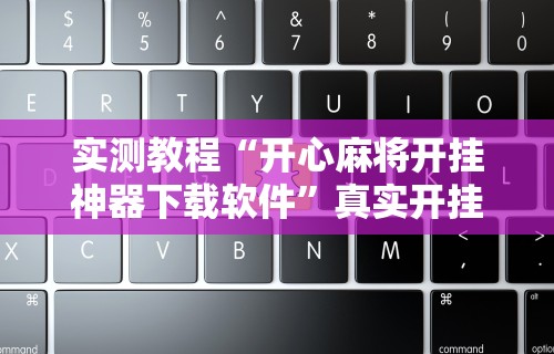 实测教程“开心麻将开挂神器下载软件”真实开挂技巧分享