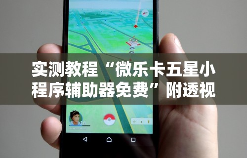 实测教程“微乐卡五星小程序辅助器免费	”附透视挂详细教程