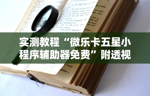 实测教程“微乐卡五星小程序辅助器免费”附透视挂详细教程