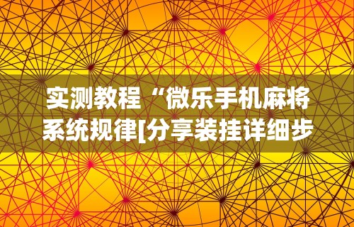 实测教程“微乐手机麻将系统规律[分享装挂详细步骤]