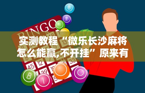 实测教程“微乐长沙麻将怎么能赢,不开挂	”原来有神器下载!