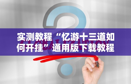 实测教程“忆游十三道如何开挂”通用版下载教程
