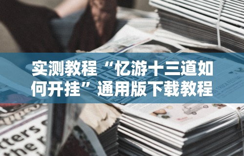 实测教程“忆游十三道如何开挂”通用版下载教程