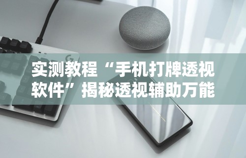 实测教程“手机打牌透视软件”揭秘透视辅助万能挂用法