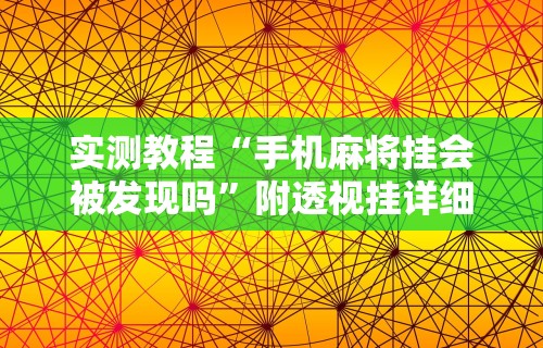 实测教程“手机麻将挂会被发现吗”附透视挂详细教程