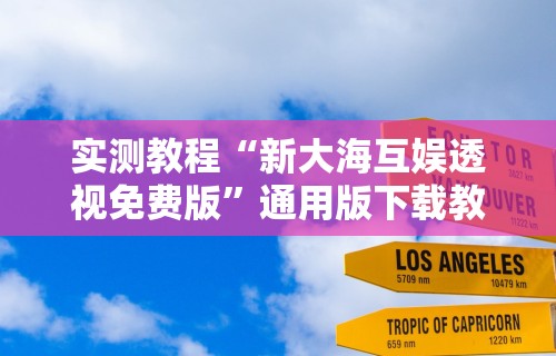 实测教程“新大海互娱透视免费版”通用版下载教程