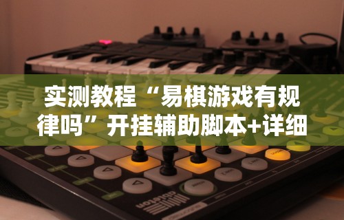 实测教程“易棋游戏有规律吗”开挂辅助脚本+详细开挂安装教程