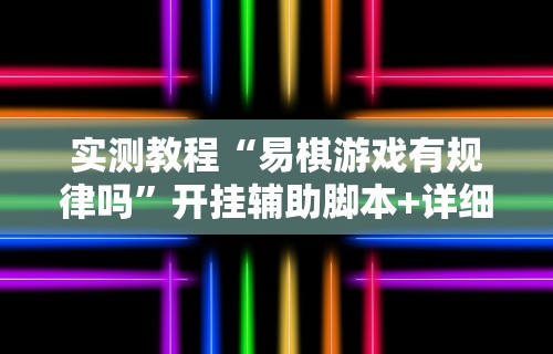 实测教程“易棋游戏有规律吗”开挂辅助脚本+详细开挂安装教程