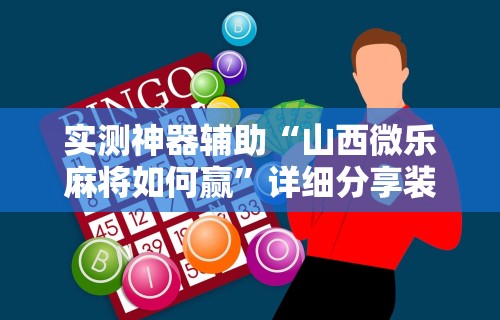 实测神器辅助“山西微乐麻将如何赢”详细分享装挂步骤