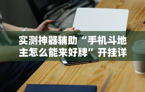 实测神器辅助“手机斗地主怎么能来好牌”开挂详细教程