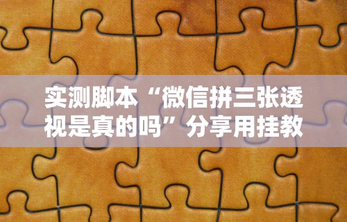 实测脚本“微信拼三张透视是真的吗”分享用挂教程