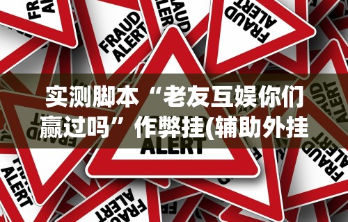 实测脚本“老友互娱你们赢过吗”作弊挂(辅助外挂+