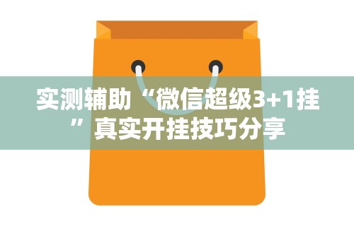 实测辅助“微信超级3+1挂”真实开挂技巧分享