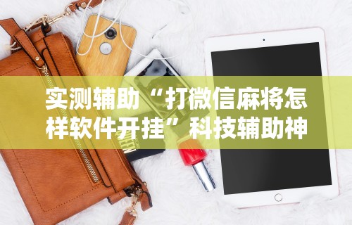 实测辅助“打微信麻将怎样软件开挂”科技辅助神器手机版