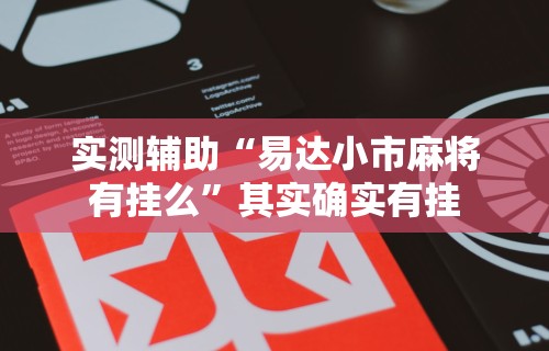 实测辅助“易达小市麻将有挂么”其实确实有挂