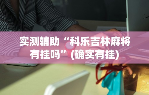 实测辅助“科乐吉林麻将有挂吗”(确实有挂)