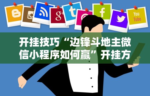 开挂技巧“边锋斗地主微信小程序如何赢	”开挂方法