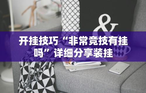 开挂技巧“非常竞技有挂吗”详细分享装挂