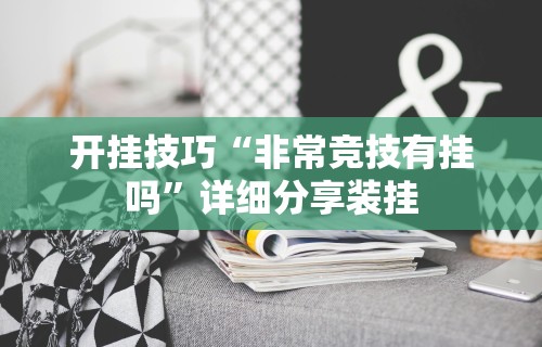 开挂技巧“非常竞技有挂吗”详细分享装挂