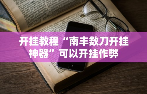 开挂教程“南丰数刀开挂神器”可以开挂作弊