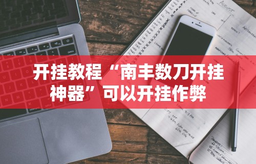 开挂教程“南丰数刀开挂神器”可以开挂作弊