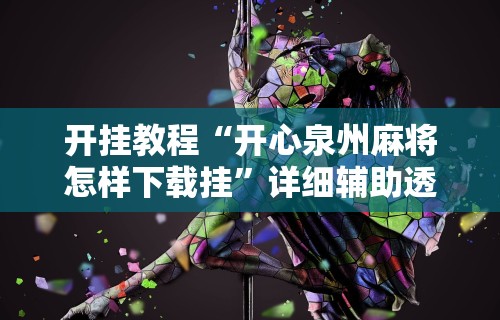 开挂教程“开心泉州麻将怎样下载挂	”详细辅助透视