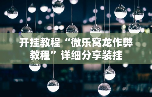 开挂教程“微乐窝龙作弊教程	”详细分享装挂