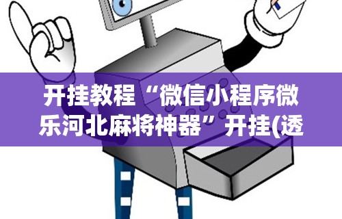 开挂教程“微信小程序微乐河北麻将神器	”开挂(透视)辅助教程