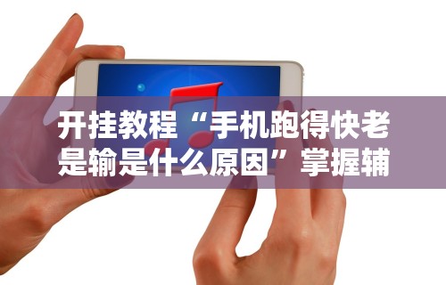 开挂教程“手机跑得快老是输是什么原因	”掌握辅助功能必胜规则