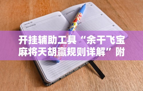 开挂辅助工具“余干飞宝麻将天胡赢规则详解	”附开挂脚本详细教程