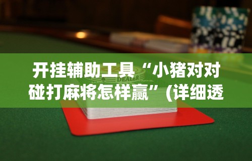 开挂辅助工具“小猪对对碰打麻将怎样赢”(详细透视教程)