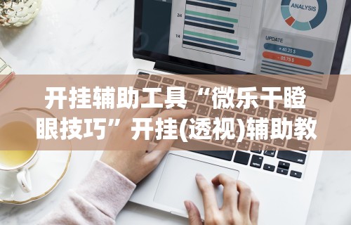 开挂辅助工具“微乐干瞪眼技巧	”开挂(透视)辅助教程