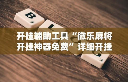 开挂辅助工具“微乐麻将开挂神器免费”详细开挂教程