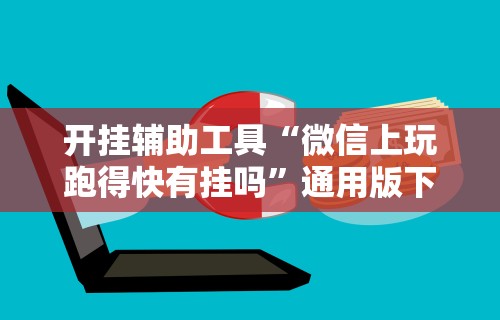 开挂辅助工具“微信上玩跑得快有挂吗”通用版下载教程！