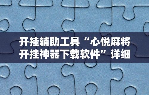 开挂辅助工具“心悦麻将开挂神器下载软件”详细分享装挂步骤教程