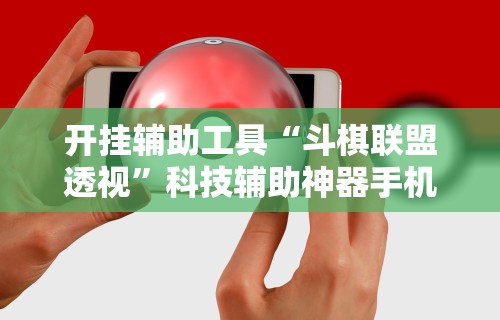 开挂辅助工具“斗棋联盟透视	”科技辅助神器手机版