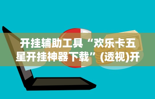 开挂辅助工具“欢乐卡五星开挂神器下载”(透视)开挂详细教程