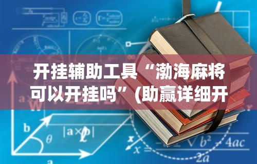 开挂辅助工具“渤海麻将可以开挂吗”(助赢详细开挂教程)