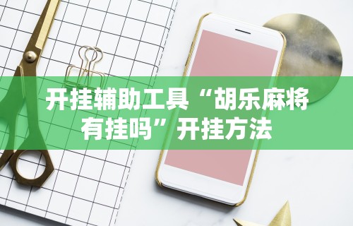 开挂辅助工具“胡乐麻将有挂吗	”开挂方法