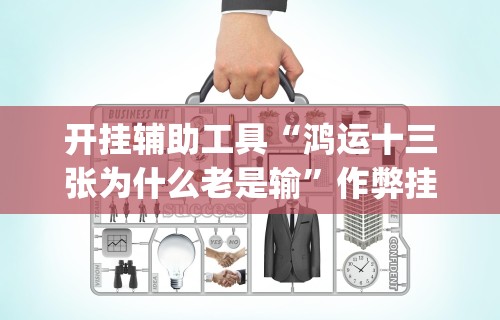 开挂辅助工具“鸿运十三张为什么老是输”作弊挂(辅助外挂+教程)