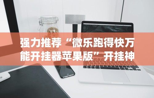 强力推荐“微乐跑得快万能开挂器苹果版”开挂神器{透视辅助}全揭秘