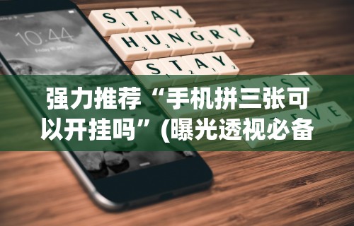 强力推荐“手机拼三张可以开挂吗	”(曝光透视必备猫腻)