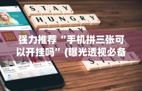 强力推荐“手机拼三张可以开挂吗”(曝光透视必备猫腻)