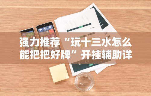 强力推荐“玩十三水怎么能把把好牌”开挂辅助详细步骤