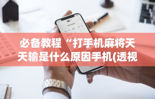 必备教程“打手机麻将天天输是什么原因手机(透视)	”开挂(透视)辅助教程