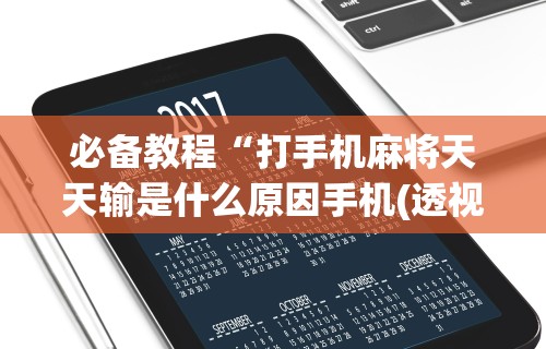 必备教程“打手机麻将天天输是什么原因手机(透视)”开挂(透视)辅助教程