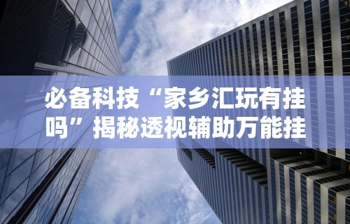 必备科技“家乡汇玩有挂吗”揭秘透视辅助万能挂