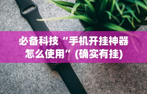 必备科技“手机开挂神器怎么使用”(确实有挂)