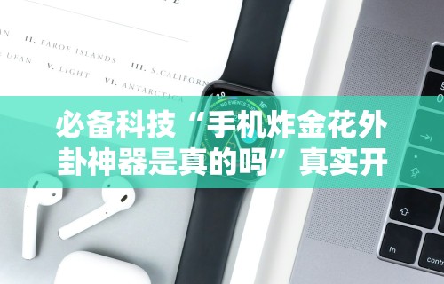 必备科技“手机炸金花外卦神器是真的吗	”真实开挂技巧分享